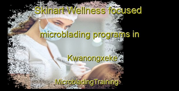 Skinart Wellness-focused microblading programs in Kwanongxeke | MicrobladingTraining | MicrobladingClasses | SkinartTraining-South Africa