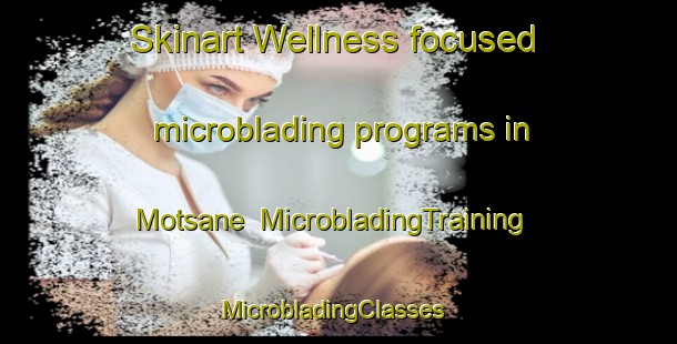 Skinart Wellness-focused microblading programs in Motsane | MicrobladingTraining | MicrobladingClasses | SkinartTraining-South Africa