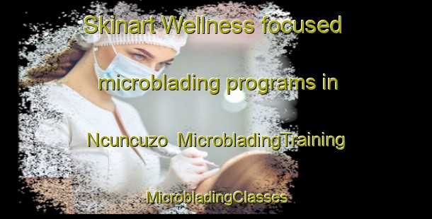 Skinart Wellness-focused microblading programs in Ncuncuzo | #MicrobladingTraining #MicrobladingClasses #SkinartTraining-South Africa