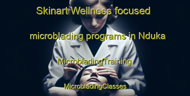 Skinart Wellness-focused microblading programs in Nduka | #MicrobladingTraining #MicrobladingClasses #SkinartTraining-South Africa