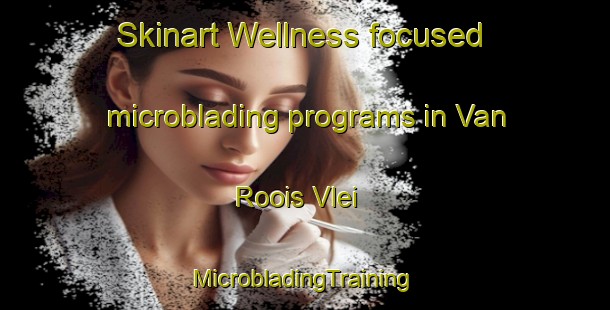 Skinart Wellness-focused microblading programs in Van Roois Vlei | #MicrobladingTraining #MicrobladingClasses #SkinartTraining-South Africa