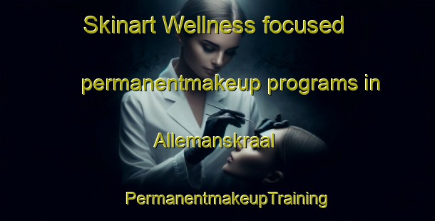 Skinart Wellness-focused permanentmakeup programs in Allemanskraal | #PermanentmakeupTraining #PermanentmakeupClasses #SkinartTraining-South Africa