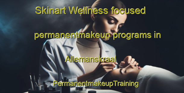 Skinart Wellness-focused permanentmakeup programs in Allemanskraal | #PermanentmakeupTraining #PermanentmakeupClasses #SkinartTraining-South Africa