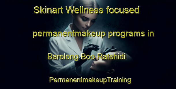 Skinart Wellness-focused permanentmakeup programs in Barolong Boo Ratshidi | PermanentmakeupTraining | PermanentmakeupClasses | SkinartTraining-South Africa