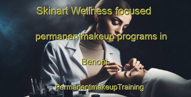 Skinart Wellness-focused permanentmakeup programs in Benoni | #PermanentmakeupTraining #PermanentmakeupClasses #SkinartTraining-South Africa