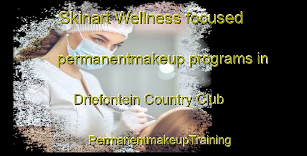 Skinart Wellness-focused permanentmakeup programs in Driefontein Country Club | #PermanentmakeupTraining #PermanentmakeupClasses #SkinartTraining-South Africa