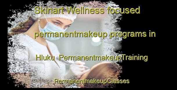 Skinart Wellness-focused permanentmakeup programs in Hluku | PermanentmakeupTraining | PermanentmakeupClasses | SkinartTraining-South Africa