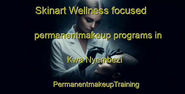 Skinart Wellness-focused permanentmakeup programs in Kwa Nyembezi | #PermanentmakeupTraining #PermanentmakeupClasses #SkinartTraining-South Africa