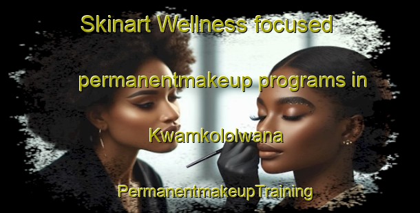 Skinart Wellness-focused permanentmakeup programs in Kwamkololwana | PermanentmakeupTraining | PermanentmakeupClasses | SkinartTraining-South Africa