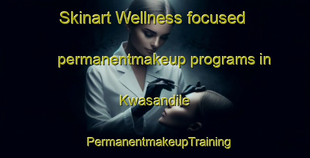 Skinart Wellness-focused permanentmakeup programs in Kwasandile | PermanentmakeupTraining | PermanentmakeupClasses | SkinartTraining-South Africa