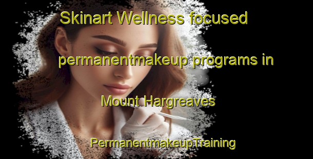 Skinart Wellness-focused permanentmakeup programs in Mount Hargreaves | #PermanentmakeupTraining #PermanentmakeupClasses #SkinartTraining-South Africa