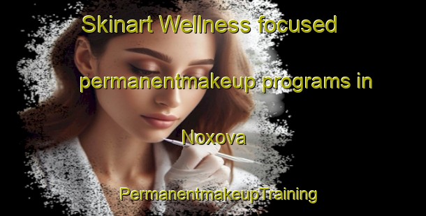 Skinart Wellness-focused permanentmakeup programs in Noxova | PermanentmakeupTraining | PermanentmakeupClasses | SkinartTraining-South Africa