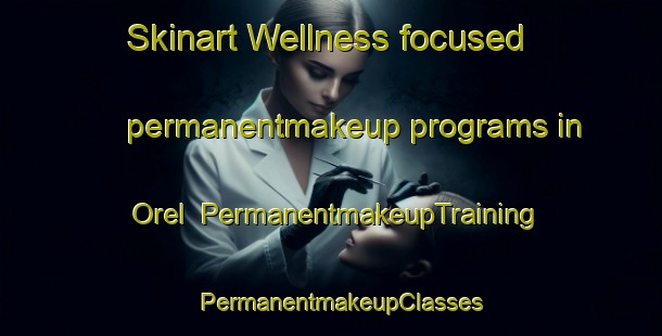 Skinart Wellness-focused permanentmakeup programs in Orel | PermanentmakeupTraining | PermanentmakeupClasses | SkinartTraining-South Africa