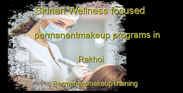 Skinart Wellness-focused permanentmakeup programs in Rakhoi | #PermanentmakeupTraining #PermanentmakeupClasses #SkinartTraining-South Africa