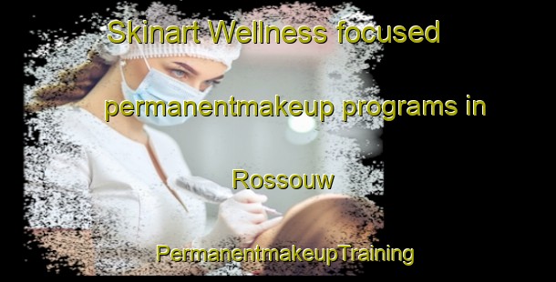 Skinart Wellness-focused permanentmakeup programs in Rossouw | PermanentmakeupTraining | PermanentmakeupClasses | SkinartTraining-South Africa