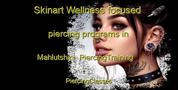 Skinart Wellness-focused piercing programs in Mahlutshini | #PiercingTraining #PiercingClasses #SkinartTraining-South Africa