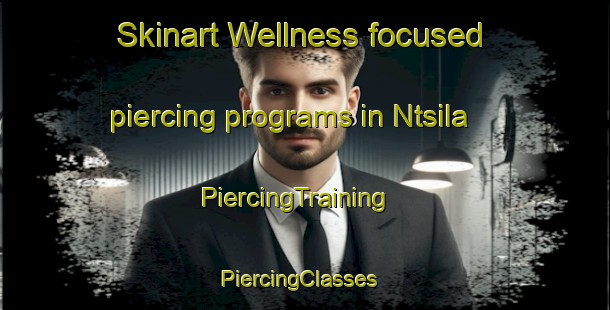 Skinart Wellness-focused piercing programs in Ntsila | PiercingTraining | PiercingClasses | SkinartTraining-South Africa