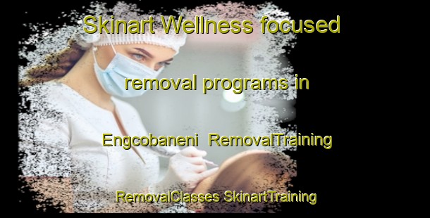 Skinart Wellness-focused removal programs in Engcobaneni | #RemovalTraining #RemovalClasses #SkinartTraining-South Africa