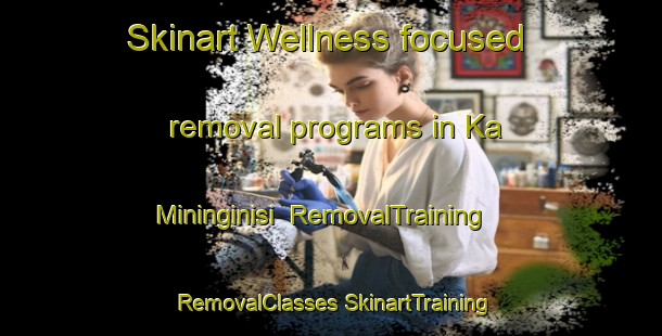 Skinart Wellness-focused removal programs in Ka Mininginisi | #RemovalTraining #RemovalClasses #SkinartTraining-South Africa