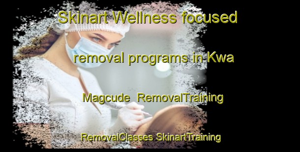 Skinart Wellness-focused removal programs in Kwa Magcude | #RemovalTraining #RemovalClasses #SkinartTraining-South Africa