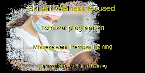 Skinart Wellness-focused removal programs in Mtshekelweni | #RemovalTraining #RemovalClasses #SkinartTraining-South Africa