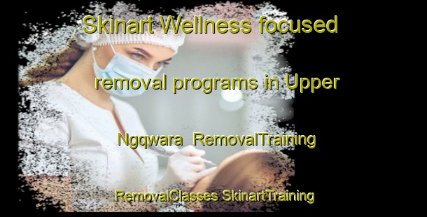 Skinart Wellness-focused removal programs in Upper Ngqwara | #RemovalTraining #RemovalClasses #SkinartTraining-South Africa