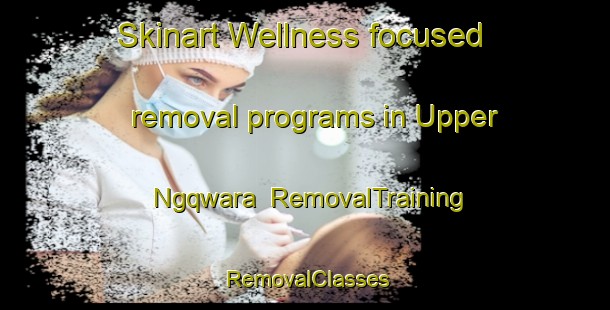 Skinart Wellness-focused removal programs in Upper Ngqwara | RemovalTraining | RemovalClasses | SkinartTraining-South Africa