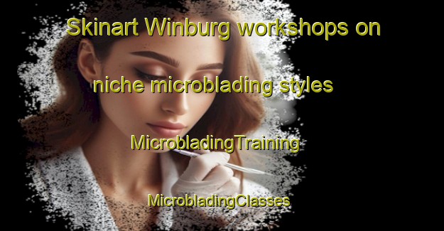 Skinart Winburg workshops on niche microblading styles | MicrobladingTraining | MicrobladingClasses | SkinartTraining-South Africa